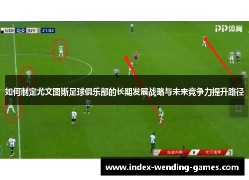 如何制定尤文图斯足球俱乐部的长期发展战略与未来竞争力提升路径