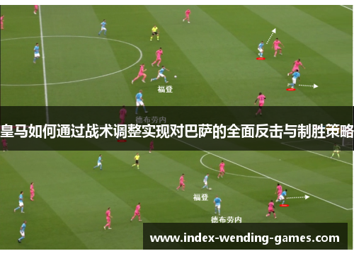 皇马如何通过战术调整实现对巴萨的全面反击与制胜策略