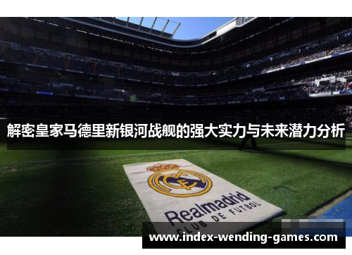 解密皇家马德里新银河战舰的强大实力与未来潜力分析
