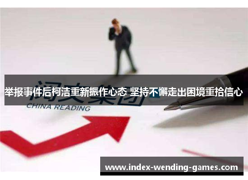 举报事件后柯洁重新振作心态 坚持不懈走出困境重拾信心