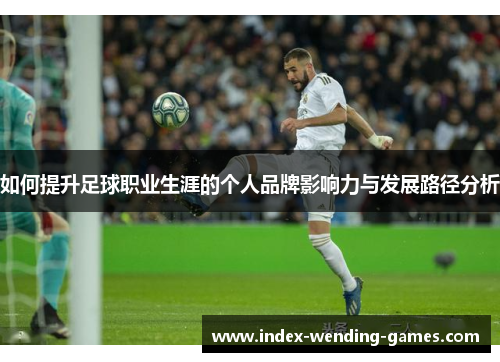 如何提升足球职业生涯的个人品牌影响力与发展路径分析
