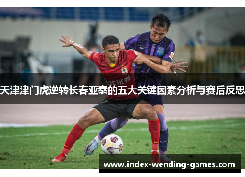 天津津门虎逆转长春亚泰的五大关键因素分析与赛后反思