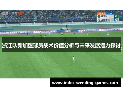 浙江队新加盟球员战术价值分析与未来发展潜力探讨