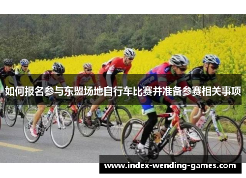 如何报名参与东盟场地自行车比赛并准备参赛相关事项