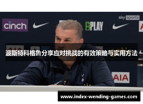波斯特科格鲁分享应对挑战的有效策略与实用方法