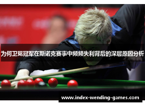为何卫冕冠军在斯诺克赛事中频频失利背后的深层原因分析