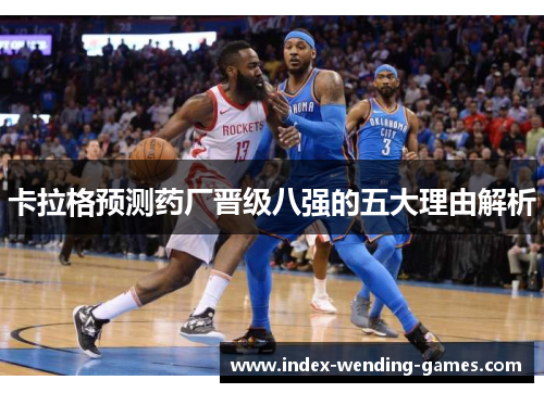 卡拉格预测药厂晋级八强的五大理由解析