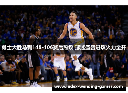 勇士大胜马刺148-106赛后热议 球迷盛赞进攻火力全开