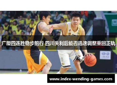 广厦四连胜稳步前行 四川失利后能否迅速调整重回正轨