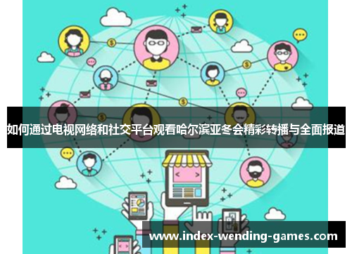 如何通过电视网络和社交平台观看哈尔滨亚冬会精彩转播与全面报道