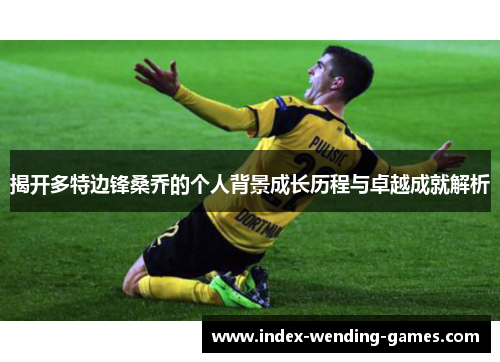 揭开多特边锋桑乔的个人背景成长历程与卓越成就解析