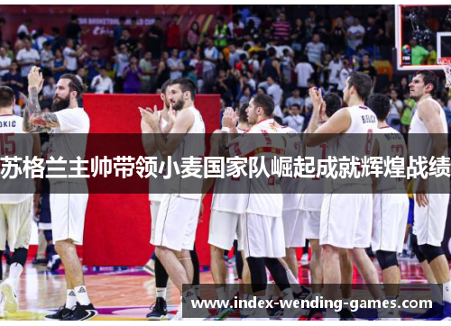 苏格兰主帅带领小麦国家队崛起成就辉煌战绩