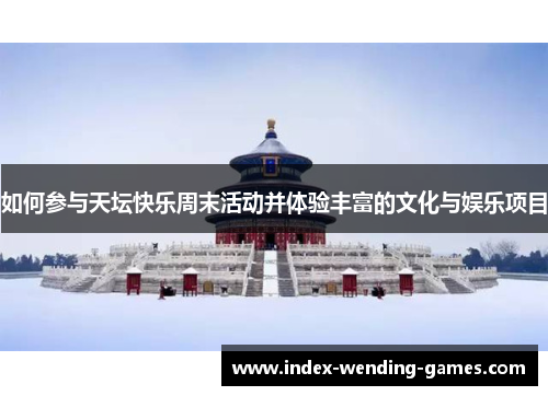 如何参与天坛快乐周末活动并体验丰富的文化与娱乐项目