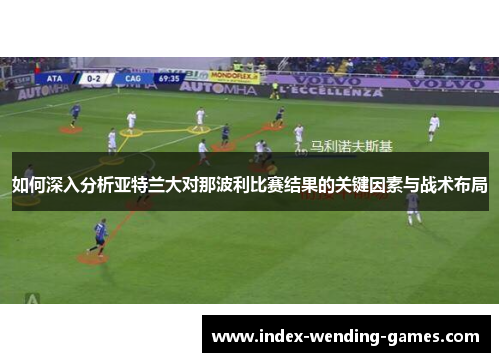 如何深入分析亚特兰大对那波利比赛结果的关键因素与战术布局
