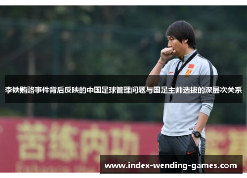 李铁贿赂事件背后反映的中国足球管理问题与国足主帅选拔的深层次关系