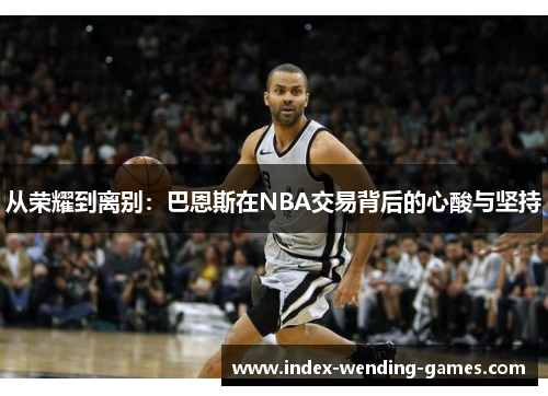 从荣耀到离别：巴恩斯在NBA交易背后的心酸与坚持