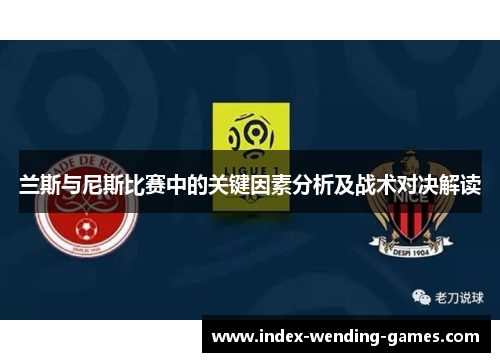 兰斯与尼斯比赛中的关键因素分析及战术对决解读
