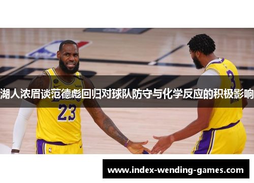 湖人浓眉谈范德彪回归对球队防守与化学反应的积极影响