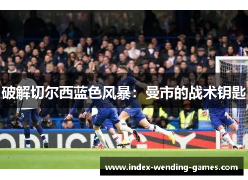 破解切尔西蓝色风暴：曼市的战术钥匙