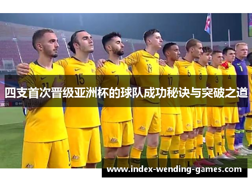 四支首次晋级亚洲杯的球队成功秘诀与突破之道