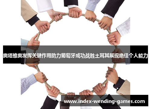 奥塔维奥发挥关键作用助力葡萄牙成功战胜土耳其展现绝佳个人能力