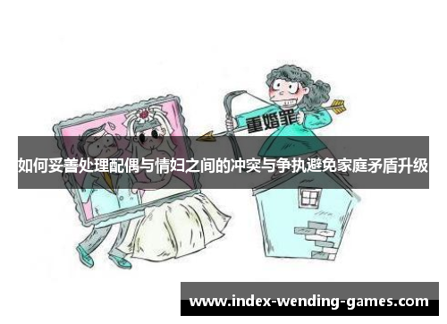 如何妥善处理配偶与情妇之间的冲突与争执避免家庭矛盾升级
