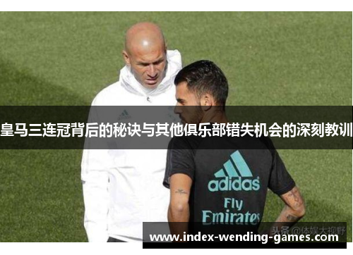 皇马三连冠背后的秘诀与其他俱乐部错失机会的深刻教训