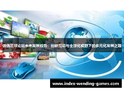 偶偶足球论坛未来发展趋势：创新互动与全球化视野下的多元化发展之路