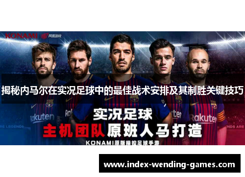 揭秘内马尔在实况足球中的最佳战术安排及其制胜关键技巧