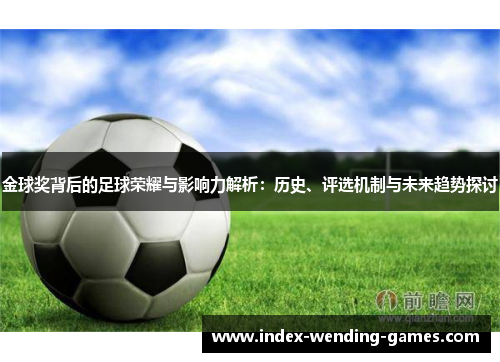 金球奖背后的足球荣耀与影响力解析：历史、评选机制与未来趋势探讨