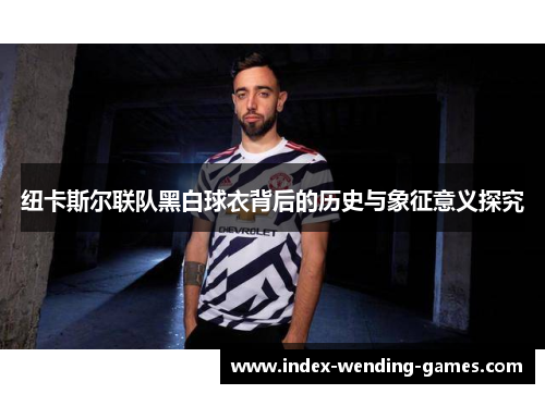 纽卡斯尔联队黑白球衣背后的历史与象征意义探究