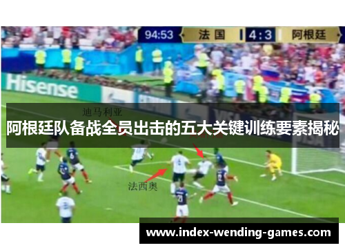 阿根廷队备战全员出击的五大关键训练要素揭秘