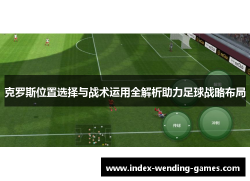克罗斯位置选择与战术运用全解析助力足球战略布局