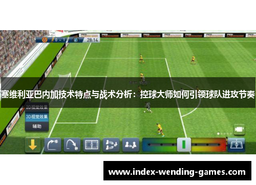 塞维利亚巴内加技术特点与战术分析：控球大师如何引领球队进攻节奏