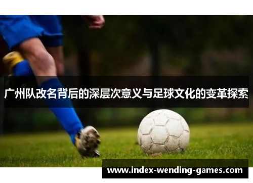 广州队改名背后的深层次意义与足球文化的变革探索