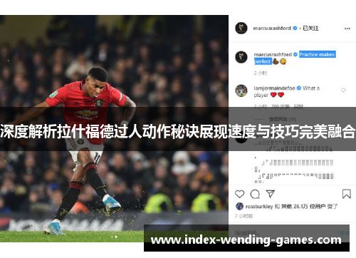 深度解析拉什福德过人动作秘诀展现速度与技巧完美融合