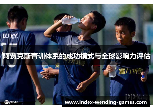 阿贾克斯青训体系的成功模式与全球影响力评估