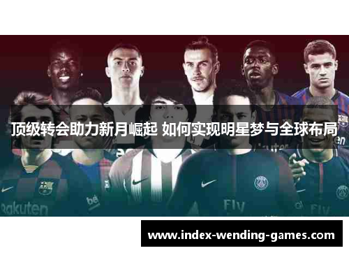 顶级转会助力新月崛起 如何实现明星梦与全球布局