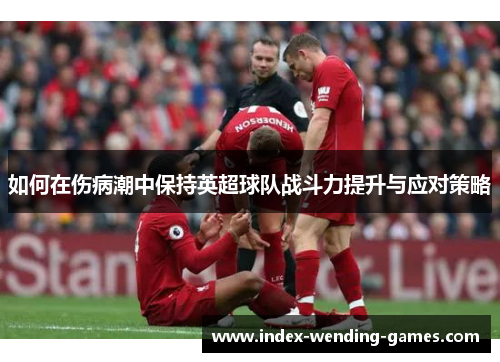 如何在伤病潮中保持英超球队战斗力提升与应对策略