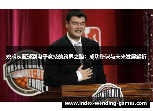 姚明从篮球到电子竞技的跨界之路：成功秘诀与未来发展解析