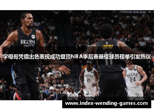 字母哥凭借出色表现成功登顶NBA季后赛最佳球员榜单引发热议