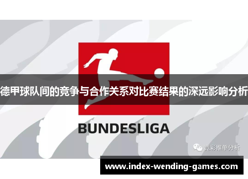 德甲球队间的竞争与合作关系对比赛结果的深远影响分析