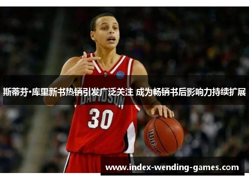 斯蒂芬·库里新书热销引发广泛关注 成为畅销书后影响力持续扩展