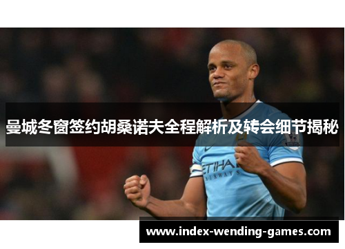 曼城冬窗签约胡桑诺夫全程解析及转会细节揭秘