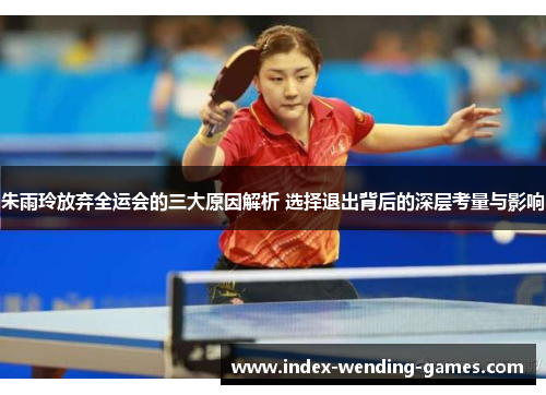 朱雨玲放弃全运会的三大原因解析 选择退出背后的深层考量与影响