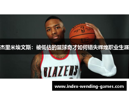 杰里米埃文斯：被低估的篮球奇才如何错失辉煌职业生涯