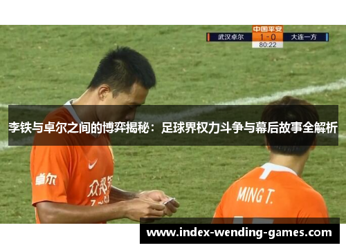 李铁与卓尔之间的博弈揭秘：足球界权力斗争与幕后故事全解析
