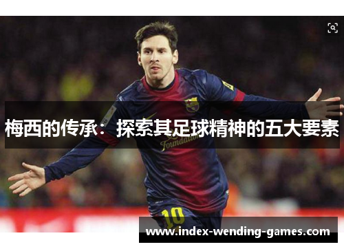 梅西的传承：探索其足球精神的五大要素
