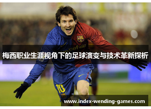 梅西职业生涯视角下的足球演变与技术革新探析