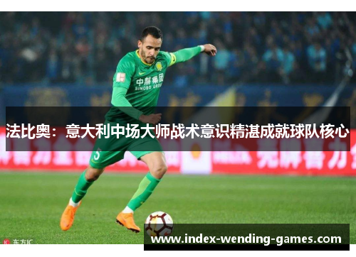 法比奥：意大利中场大师战术意识精湛成就球队核心